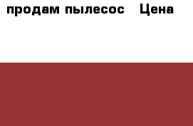 продам пылесос › Цена ­ 2 000 - Приморский край, Находка г. Электро-Техника » Бытовая техника   